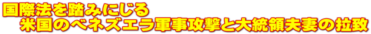 国際法を踏みにじる 　米国のベネズエラ軍事攻撃と大統領夫妻の拉致