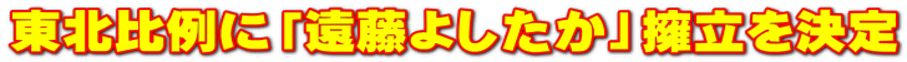 東北比例に「遠藤よしたか」擁立を決定